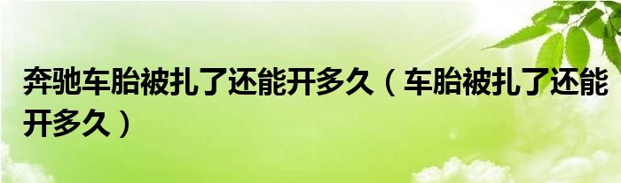 奔驰车胎被扎了还能开多久（车胎被扎了还能开多久）