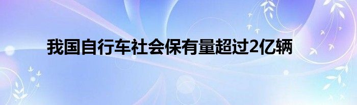 我国自行车社会保有量超过2亿辆