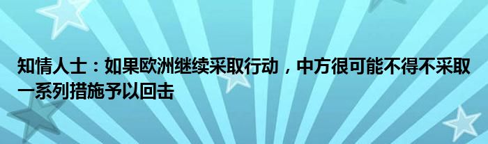 知情人士：如果欧洲继续采取行动，中方很可能不得不采取一系列措施予以回击