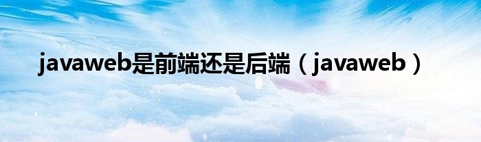 JavaWeb开发中，究竟属于前端技术还是后端领域？